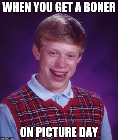 Bad Luck Brian Meme | WHEN YOU GET A BONER; ON PICTURE DAY | image tagged in memes,bad luck brian | made w/ Imgflip meme maker