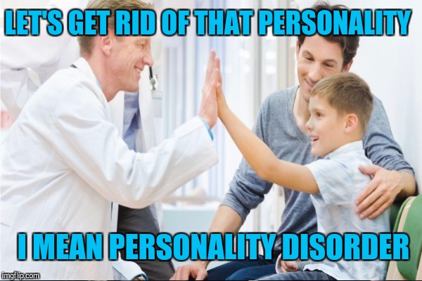 LET'S GET RID OF THAT PERSONALITY I MEAN PERSONALITY DISORDER | made w/ Imgflip meme maker