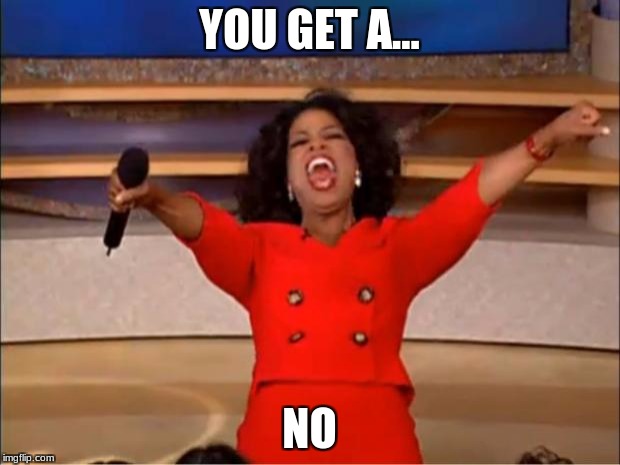 Oprah You Get A | YOU GET A... NO | image tagged in memes,oprah you get a | made w/ Imgflip meme maker