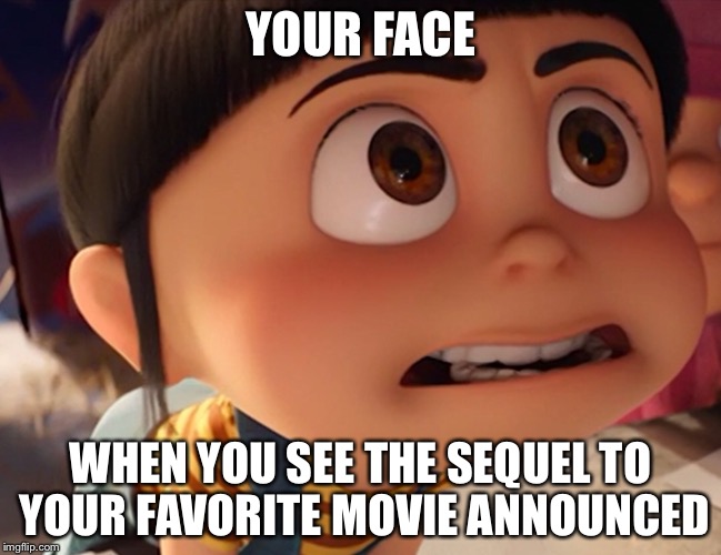 YOUR FACE; WHEN YOU SEE THE SEQUEL TO YOUR FAVORITE MOVIE ANNOUNCED | made w/ Imgflip meme maker