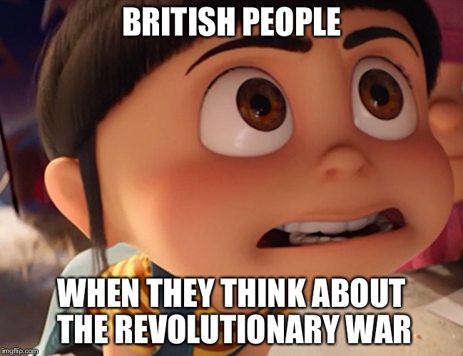 BRITISH PEOPLE; WHEN THEY THINK ABOUT THE REVOLUTIONARY WAR | made w/ Imgflip meme maker