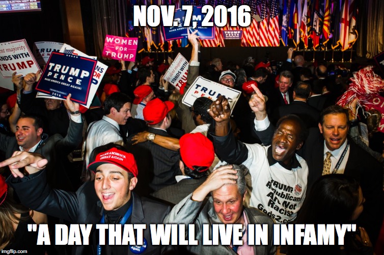 Trump election - Day of infamy | NOV. 7, 2016; "A DAY THAT WILL LIVE IN INFAMY" | image tagged in donald trump | made w/ Imgflip meme maker