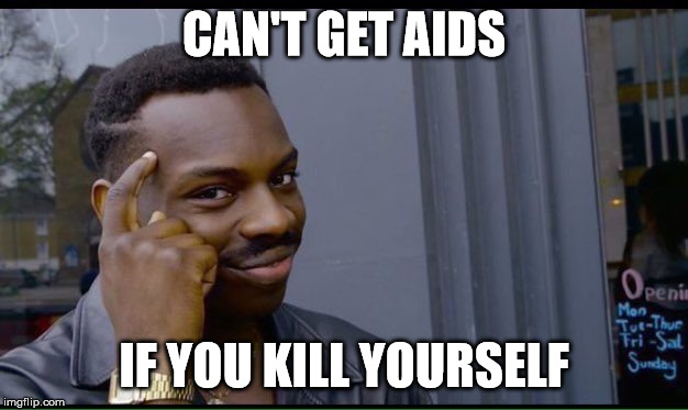 Roll Safe Think About It Meme | CAN'T GET AIDS; IF YOU KILL YOURSELF | image tagged in thinking black guy | made w/ Imgflip meme maker