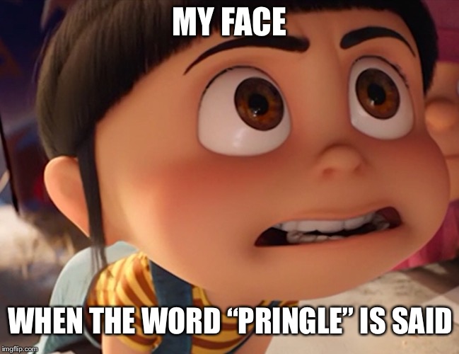 MY FACE; WHEN THE WORD “PRINGLE” IS SAID | made w/ Imgflip meme maker
