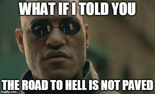 Matrix Morpheus Meme | WHAT IF I TOLD YOU; THE ROAD TO HELL IS NOT PAVED | image tagged in memes,matrix morpheus,hell,heaven vs hell | made w/ Imgflip meme maker