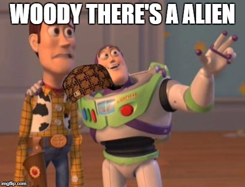 X, X Everywhere Meme | WOODY THERE'S A ALIEN | image tagged in memes,x x everywhere,scumbag | made w/ Imgflip meme maker