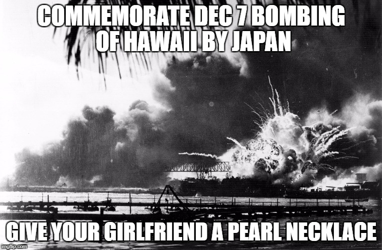 Pearl Harbor Commemoration | COMMEMORATE DEC 7 BOMBING OF HAWAII BY JAPAN; GIVE YOUR GIRLFRIEND A PEARL NECKLACE | image tagged in pearl harbor,pearl necklace,jewelry,facial,nsfw | made w/ Imgflip meme maker