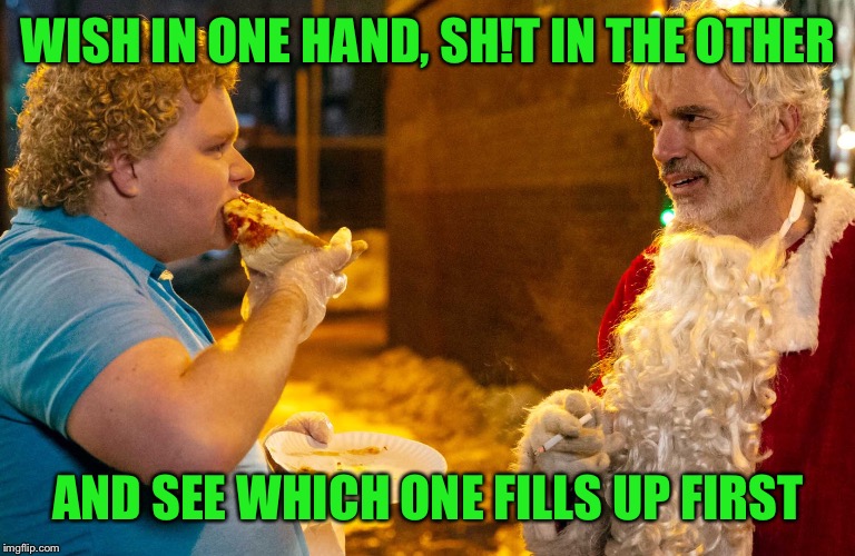 Bad Advice Santa | WISH IN ONE HAND, SH!T IN THE OTHER; AND SEE WHICH ONE FILLS UP FIRST | image tagged in bad santa wish,bad santa,xmas,christmas meme,wish | made w/ Imgflip meme maker