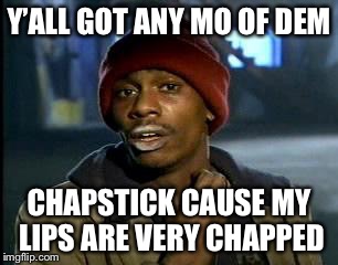 Y'all Got Any More Of That | Y’ALL GOT ANY MO OF DEM; CHAPSTICK CAUSE MY LIPS ARE VERY CHAPPED | image tagged in memes,yall got any more of,winter,chapped lips | made w/ Imgflip meme maker