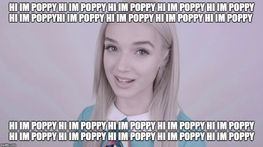 Poppy | HI IM POPPY HI IM POPPY HI IM POPPY HI IM POPPY HI IM POPPY HI IM POPPYHI IM POPPY HI IM POPPY HI IM POPPY HI IM POPPY; HI IM POPPY HI IM POPPY HI IM POPPY HI IM POPPY HI IM POPPY HI IM POPPY HI IM POPPY HI IM POPPY HI IM POPPY HI IM POPPY | image tagged in poppy | made w/ Imgflip meme maker