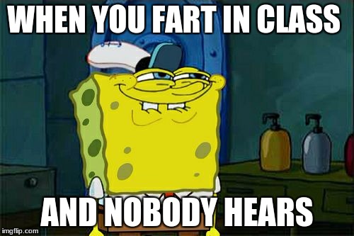 Don't You Squidward | WHEN YOU FART IN CLASS; AND NOBODY HEARS | image tagged in memes,dont you squidward | made w/ Imgflip meme maker