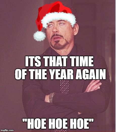 Face You Make Robert Downey Jr Meme | ITS THAT TIME OF THE YEAR AGAIN; "HOE HOE HOE" | image tagged in memes,face you make robert downey jr | made w/ Imgflip meme maker