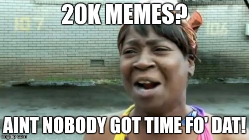Ain't Nobody Got Time For That Meme | 20K MEMES? AINT NOBODY GOT TIME FO' DAT! | image tagged in memes,aint nobody got time for that | made w/ Imgflip meme maker