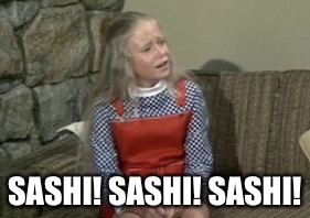 Angry Jan Brady | SASHI! SASHI! SASHI! | image tagged in angry jan brady | made w/ Imgflip meme maker