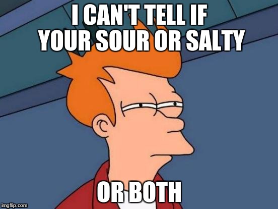 Futurama Fry Meme | I CAN'T TELL IF YOUR SOUR OR SALTY; OR BOTH | image tagged in memes,futurama fry | made w/ Imgflip meme maker