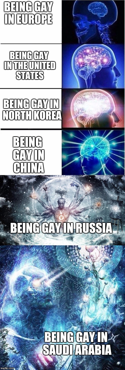 BEING GAY IN EUROPE; BEING GAY IN THE UNITED STATES; BEING GAY IN NORTH KOREA; BEING GAY IN CHINA; BEING GAY IN RUSSIA; BEING GAY IN SAUDI ARABIA | image tagged in memes,expanding brain meme | made w/ Imgflip meme maker