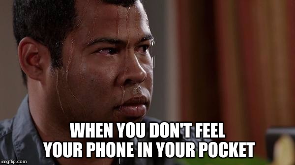 sweating bullets | WHEN YOU DON'T FEEL YOUR PHONE IN YOUR POCKET | image tagged in sweating bullets | made w/ Imgflip meme maker
