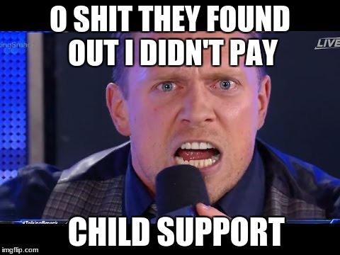 Miz's Child Support | O SHIT THEY FOUND OUT I DIDN'T PAY; CHILD SUPPORT | image tagged in the miz | made w/ Imgflip meme maker