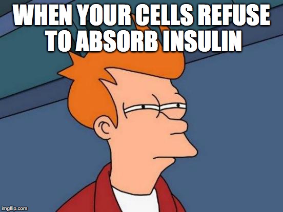 Futurama Fry Meme | WHEN YOUR CELLS REFUSE TO ABSORB INSULIN | image tagged in memes,futurama fry | made w/ Imgflip meme maker