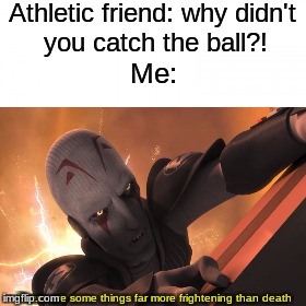 There some things far worse than death | Athletic friend: why didn't you catch the ball?! Me:; There are some things far more frightening than death | image tagged in star wars | made w/ Imgflip meme maker