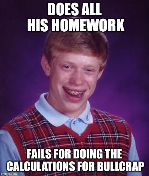 Bad Luck Brian Meme | DOES ALL HIS HOMEWORK FAILS FOR DOING THE CALCULATIONS FOR BULLCRAP | image tagged in memes,bad luck brian | made w/ Imgflip meme maker