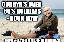 Corbyn merchandise - over 60's holidays | CORBYN'S OVER 60'S HOLIDAYS - BOOK NOW; ROLL UP YOUR TROUSER AND JOIN ME ON THE BEACH | image tagged in corbyn beach,funny,corbyn merchadising,momentum,no royals,communists socialists | made w/ Imgflip meme maker