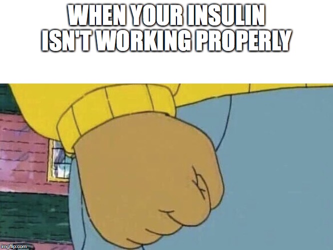 Arthur Fist | WHEN YOUR INSULIN ISN'T WORKING PROPERLY | image tagged in arthur fist | made w/ Imgflip meme maker