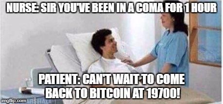 Sir, you've been in a coma | NURSE: SIR YOU'VE BEEN IN A COMA FOR 1 HOUR; PATIENT: CAN'T WAIT TO COME BACK TO BITCOIN AT 19700! | image tagged in sir you've been in a coma | made w/ Imgflip meme maker