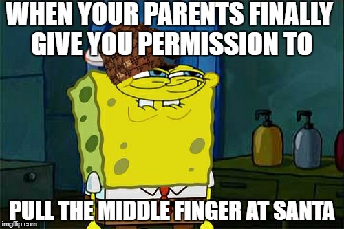 Don't You Squidward Meme | WHEN YOUR PARENTS FINALLY GIVE YOU PERMISSION TO; PULL THE MIDDLE FINGER AT SANTA | image tagged in memes,dont you squidward,scumbag | made w/ Imgflip meme maker