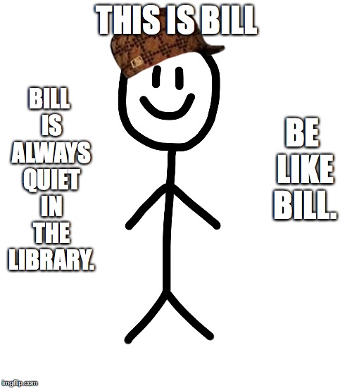 Stick figure | THIS IS BILL; BILL IS ALWAYS QUIET IN THE LIBRARY. BE LIKE BILL. | image tagged in stick figure,scumbag | made w/ Imgflip meme maker