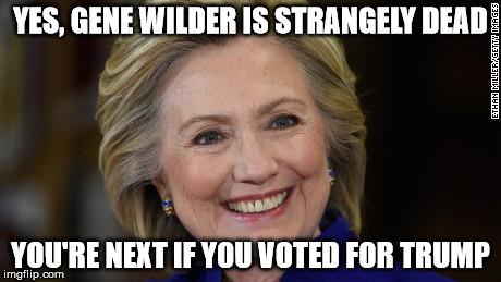 Hillary Clinton U Mad | YES, GENE WILDER IS STRANGELY DEAD; YOU'RE NEXT IF YOU VOTED FOR TRUMP | image tagged in hillary clinton u mad | made w/ Imgflip meme maker