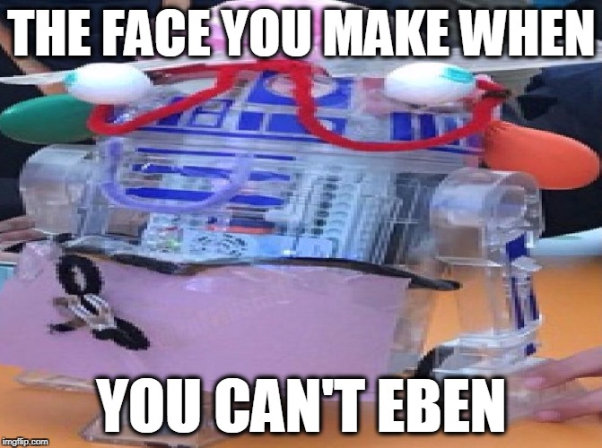 r2dfail22 | THE FACE YOU MAKE WHEN; YOU CAN'T EBEN | image tagged in r2dfail22 | made w/ Imgflip meme maker