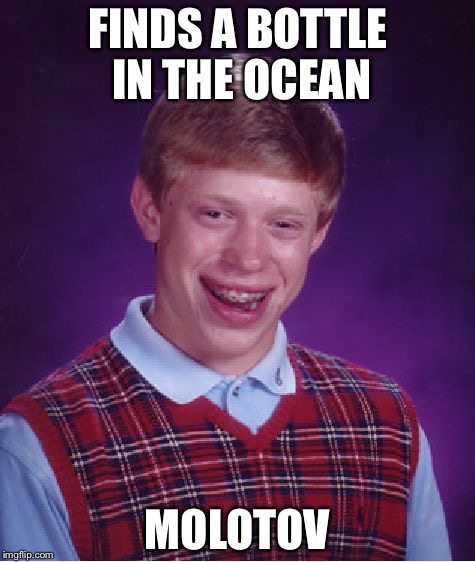 Bad Luck Brian | FINDS A BOTTLE IN THE OCEAN; MOLOTOV | image tagged in memes,bad luck brian | made w/ Imgflip meme maker