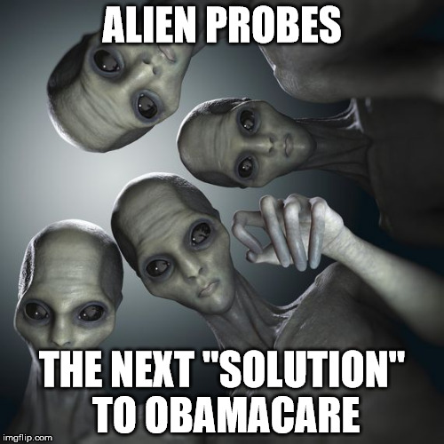 All things considered, this is a viable option: and better than the alternatives offered | ALIEN PROBES; THE NEXT "SOLUTION" TO OBAMACARE | image tagged in obamacare,aliens,alien probe | made w/ Imgflip meme maker
