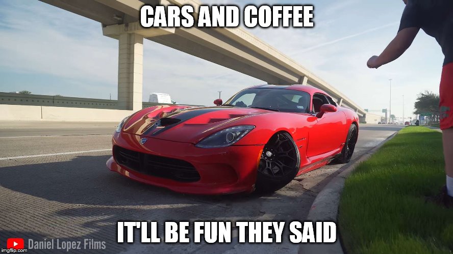 CARS AND COFFEE; IT'LL BE FUN THEY SAID | made w/ Imgflip meme maker