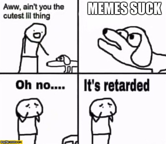 The Most Retarded Dog In The World | MEMES SUCK | image tagged in oh no it's retarded,memes,dont hate memes | made w/ Imgflip meme maker