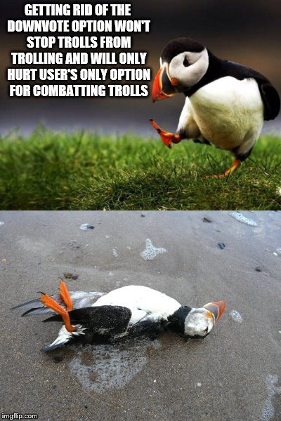 GETTING RID OF THE DOWNVOTE OPTION WON'T STOP TROLLS FROM TROLLING AND WILL ONLY HURT USER'S ONLY OPTION FOR COMBATTING TROLLS | made w/ Imgflip meme maker