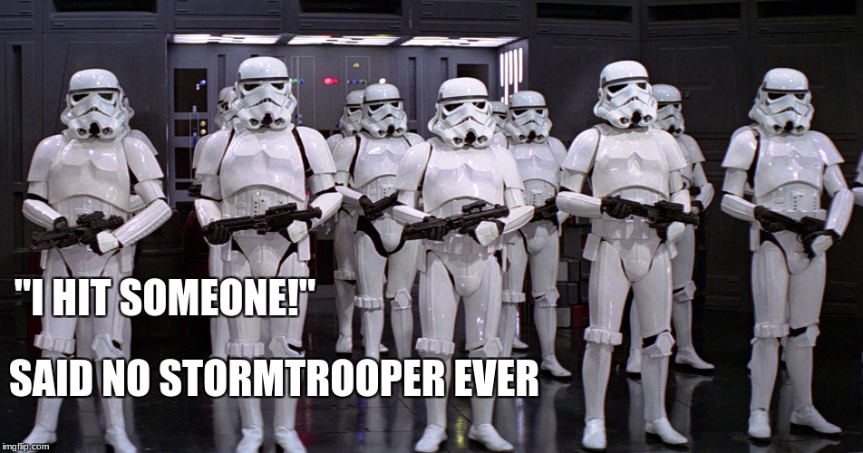 Stormtrooper  | "I HIT SOMEONE!"; SAID NO STORMTROOPER EVER | image tagged in star wars | made w/ Imgflip meme maker
