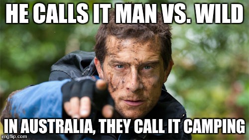 HE CALLS IT MAN VS. WILD; IN AUSTRALIA, THEY CALL IT CAMPING | image tagged in man vswild,bear grylls | made w/ Imgflip meme maker