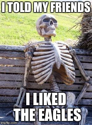Waiting Skeleton Meme | I TOLD MY FRIENDS; I LIKED THE EAGLES | image tagged in memes,waiting skeleton | made w/ Imgflip meme maker