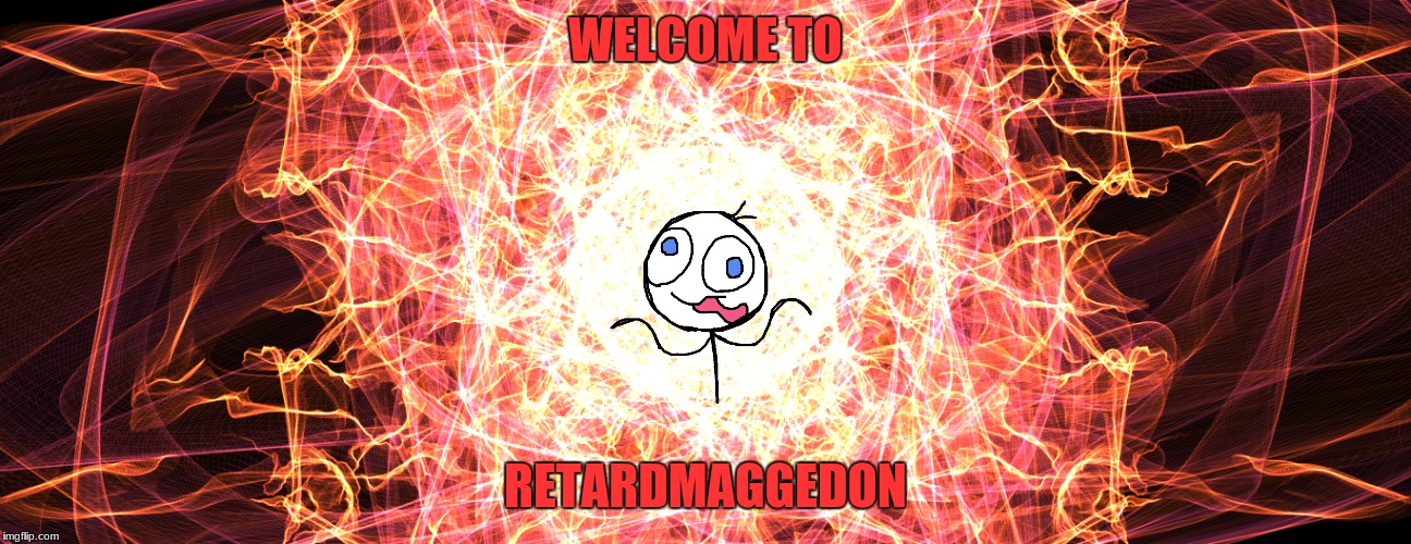 Retard Explosion | WELCOME TO; RETARDMAGGEDON | image tagged in memes,retard | made w/ Imgflip meme maker