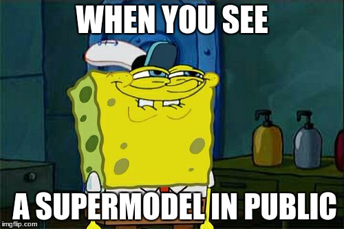 Don't You Squidward Meme | WHEN YOU SEE; A SUPERMODEL IN PUBLIC | image tagged in memes,dont you squidward | made w/ Imgflip meme maker