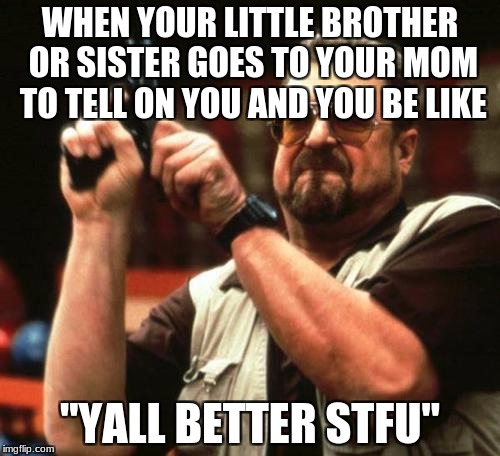 gun | WHEN YOUR LITTLE BROTHER OR SISTER GOES TO YOUR MOM TO TELL ON YOU AND YOU BE LIKE; "YALL BETTER STFU" | image tagged in gun | made w/ Imgflip meme maker