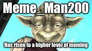 Professor_MemeSquad introduced Meme_Man2000 to imgflip.  Meme_Man2000 quickly passed me (even though I still have more points).  | Meme_Man200; Has risen to a higher level of meming | image tagged in memes,meme_man200 | made w/ Imgflip meme maker