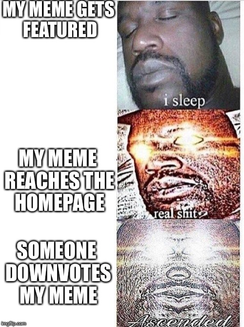I sleep meme with ascended template | MY MEME GETS FEATURED; MY MEME REACHES THE HOMEPAGE; SOMEONE DOWNVOTES MY MEME | image tagged in i sleep meme with ascended template | made w/ Imgflip meme maker