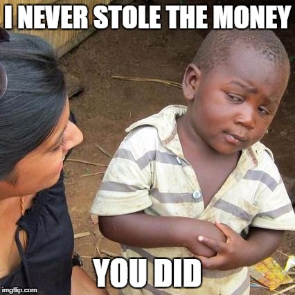Third World Skeptical Kid Meme | I NEVER STOLE THE MONEY; YOU DID | image tagged in memes,third world skeptical kid | made w/ Imgflip meme maker