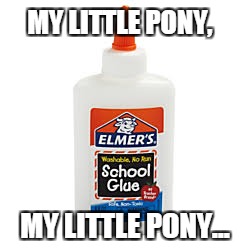 The magical bond... | MY LITTLE PONY, MY LITTLE PONY... | image tagged in funny memes,my little pony,glue | made w/ Imgflip meme maker