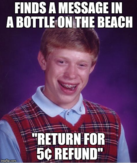 Bad Luck Brian Meme | FINDS A MESSAGE IN A BOTTLE ON THE BEACH "RETURN FOR 5¢ REFUND" | image tagged in memes,bad luck brian | made w/ Imgflip meme maker