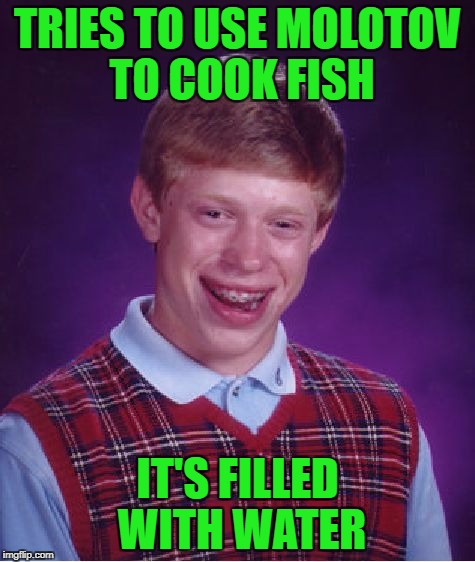 Bad Luck Brian Meme | TRIES TO USE MOLOTOV TO COOK FISH IT'S FILLED WITH WATER | image tagged in memes,bad luck brian | made w/ Imgflip meme maker