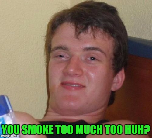 10 Guy Meme | YOU SMOKE TOO MUCH TOO HUH? | image tagged in memes,10 guy | made w/ Imgflip meme maker